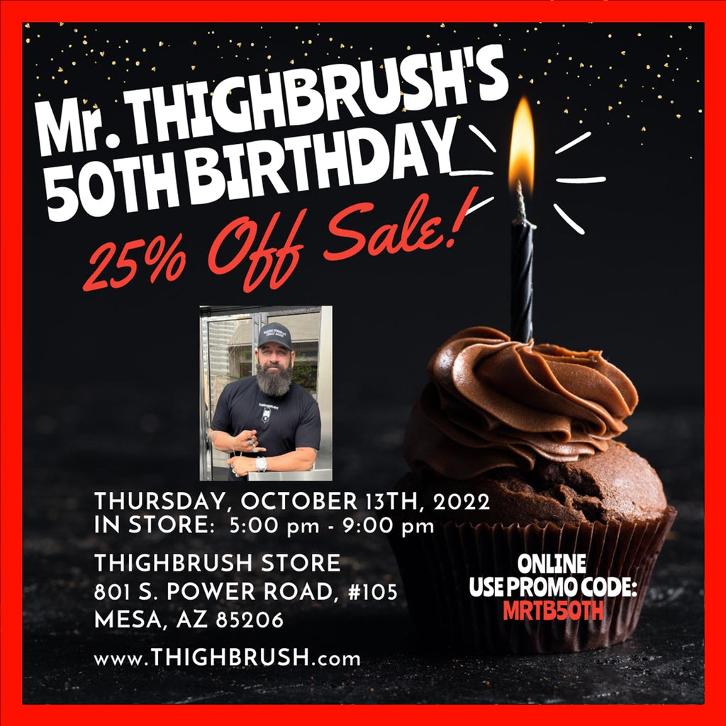 MR. THIGHBRUSH'S 50TH BIRTHDAY SALE! 25% OFF ONLINE/IN-STORE ALL DAY 10/13/2022